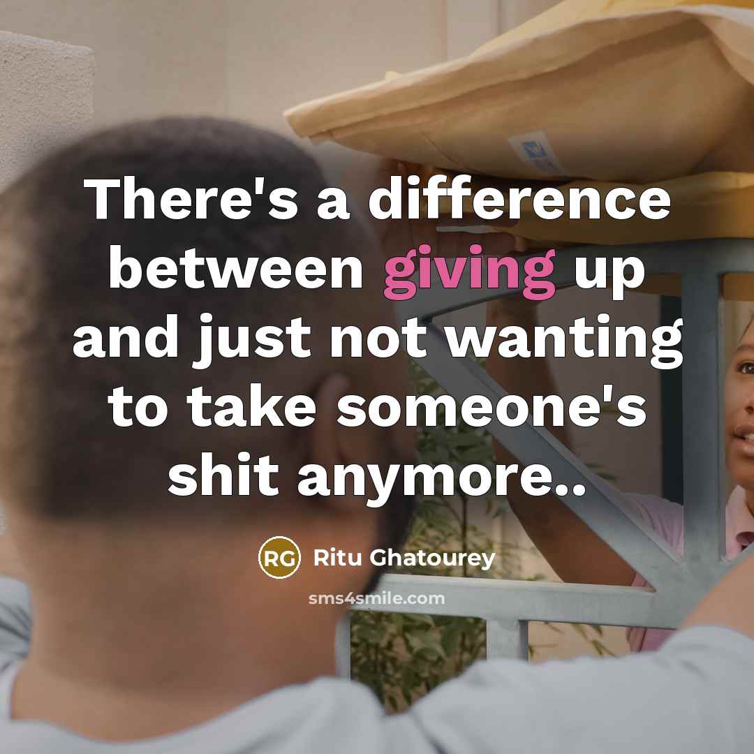 “There's a difference between giving up and just not wanting to take someone's shit anymore..” quote by Ritu Ghatourey