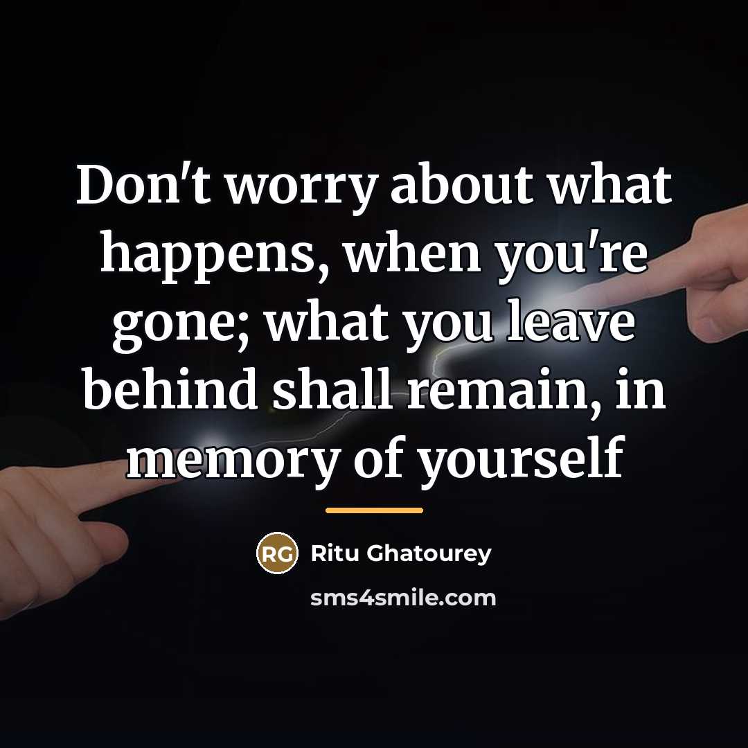 “Don't worry about what happens, when you're gone; what you…” quote by Ritu Ghatourey