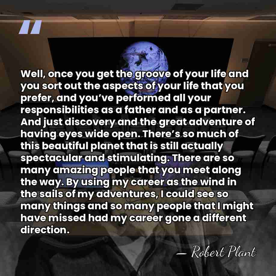Well, once you get the groove of your life and you sort&hellip; - Robert Plant