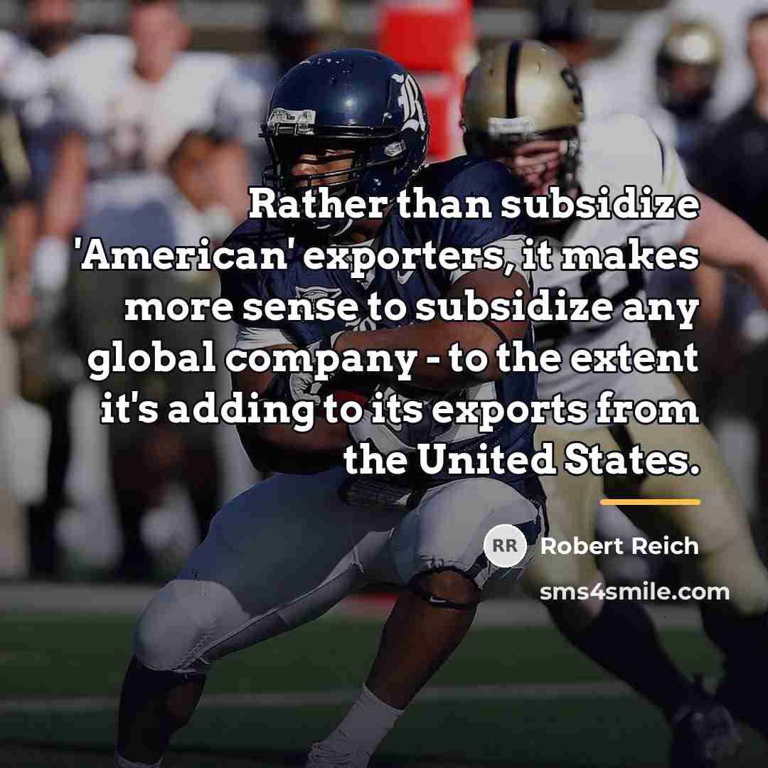 “Rather than subsidize 'American' exporters, it makes more sense to…” quote by Robert Reich