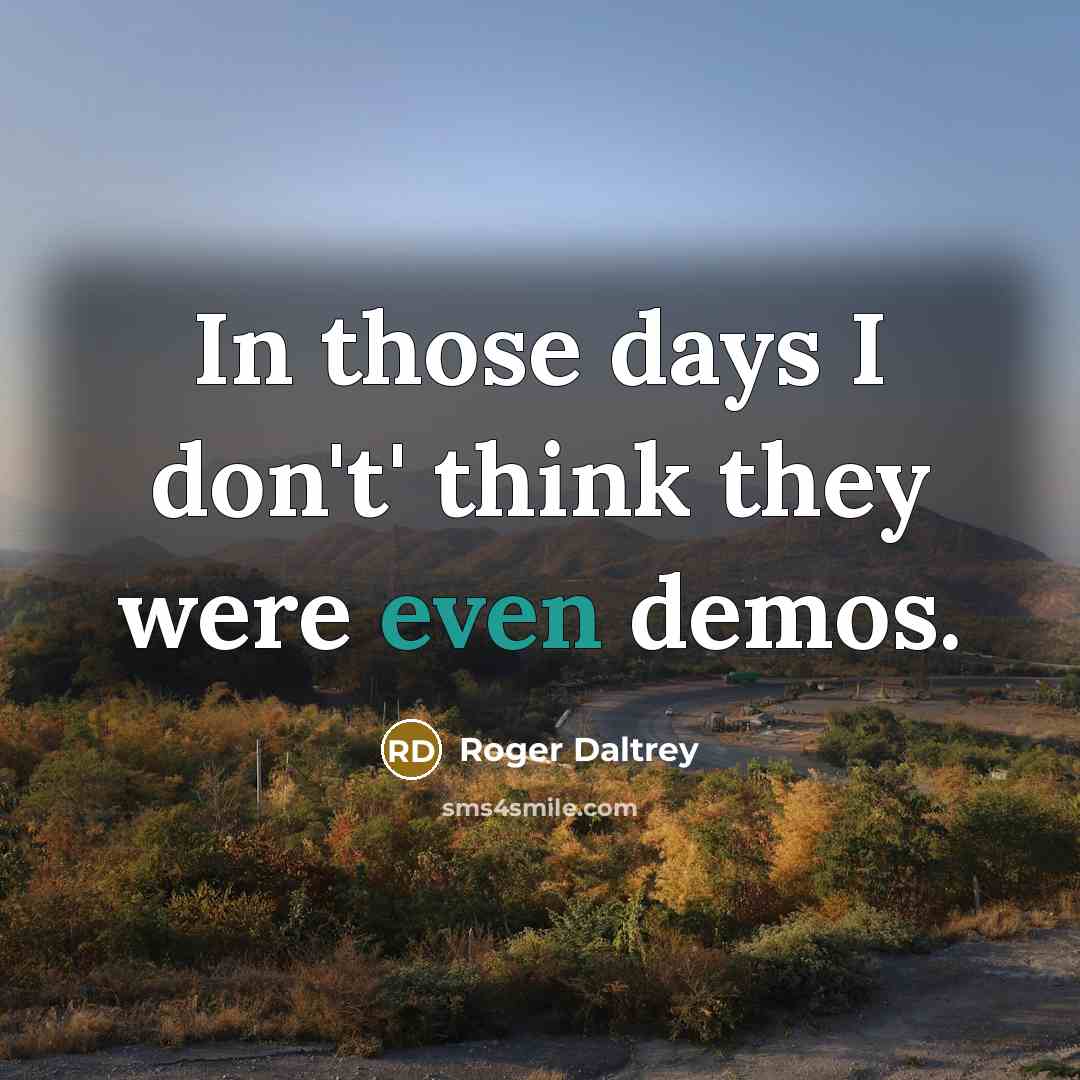“In those days I don't' think they were even demos.…” quote by Roger Daltrey