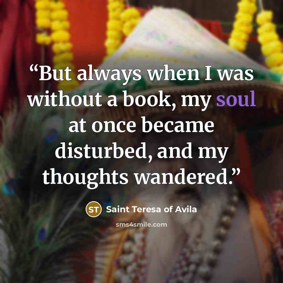 “But always when I was without a book, my soul at once became disturbed, and my thoughts wandered.” quote by Saint Teresa of Avila