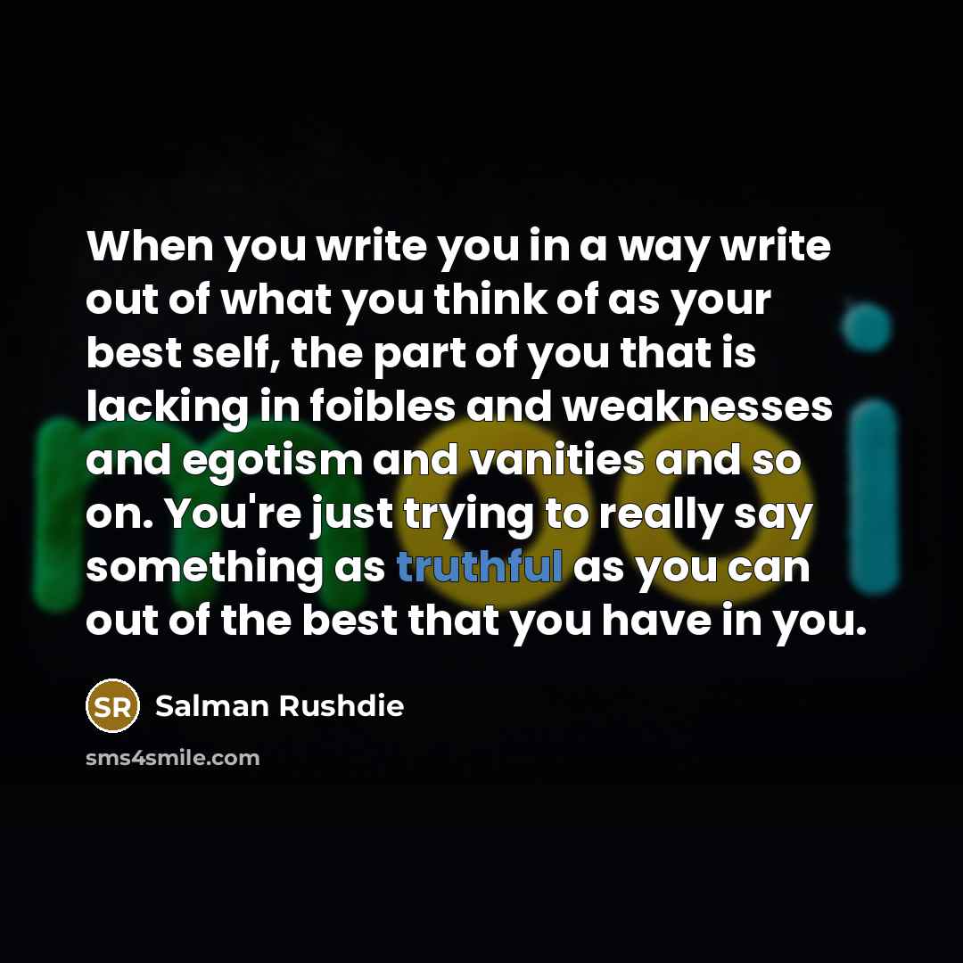 “When you write you in a way write out of…” quote by Salman Rushdie