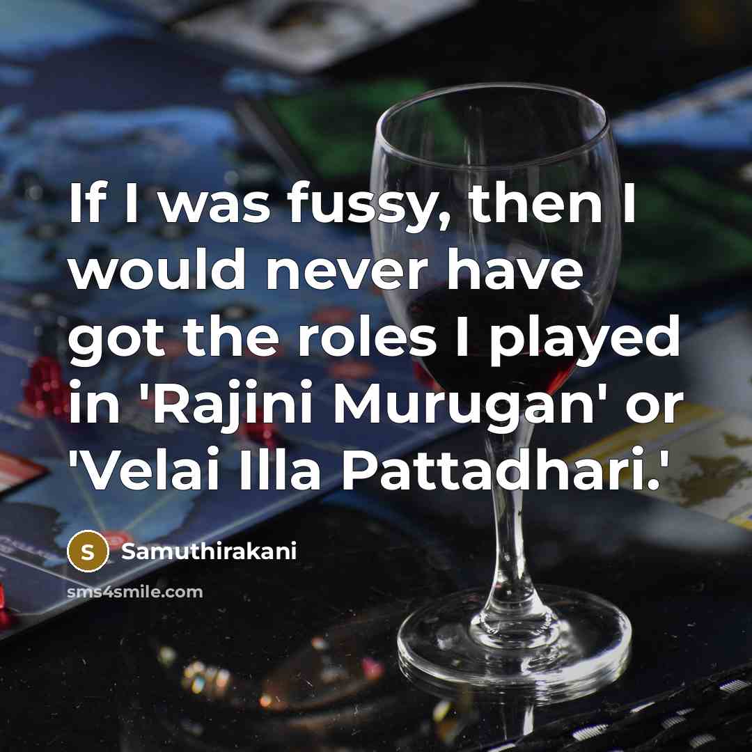 “If I was fussy, then I would never have got…” quote by Samuthirakani