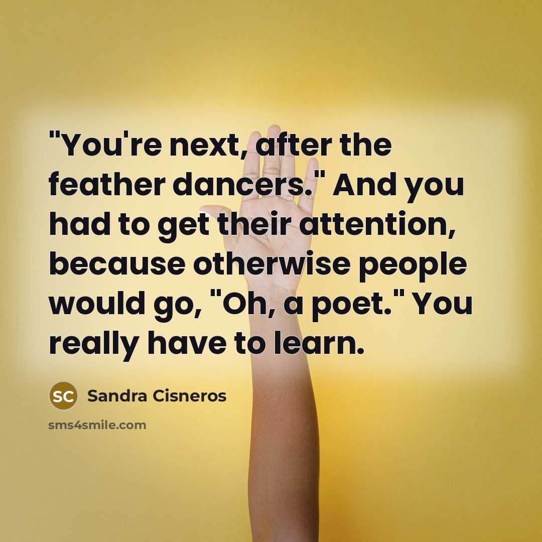 “"You're next, after the feather dancers." And you had to…” quote by Sandra Cisneros