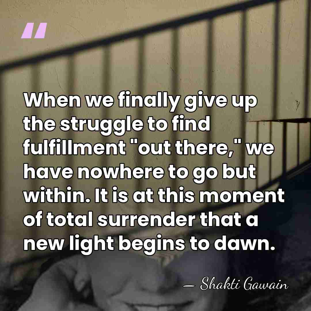 When we finally give up the struggle to find fulfillment "out there,"&hellip; - Shakti Gawain