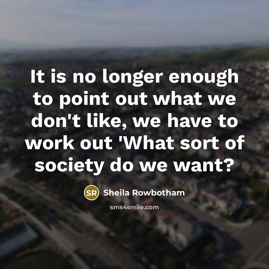 “It is no longer enough to point out what we…” quote by Sheila Rowbotham