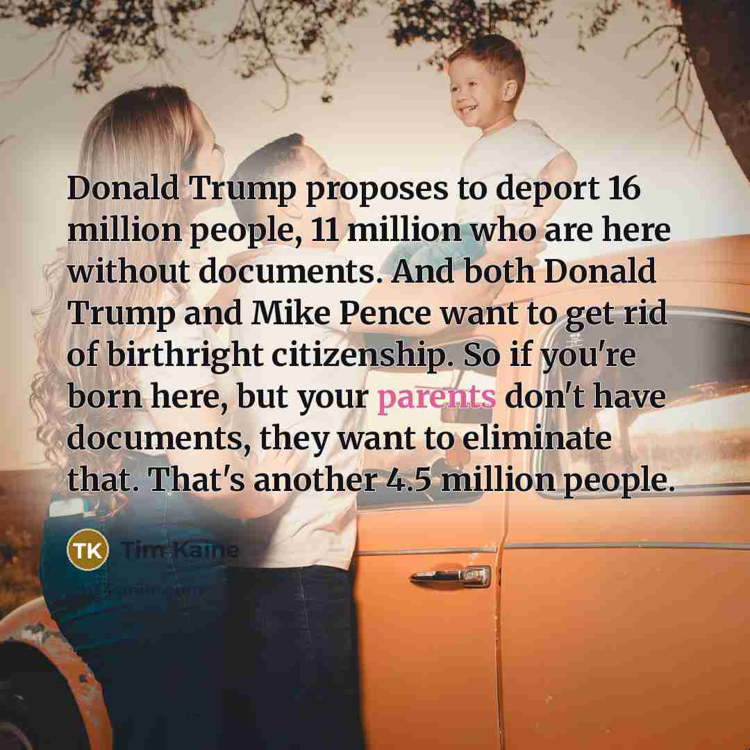 “Donald Trump proposes to deport 16 million people, 11 million…” quote by Tim Kaine