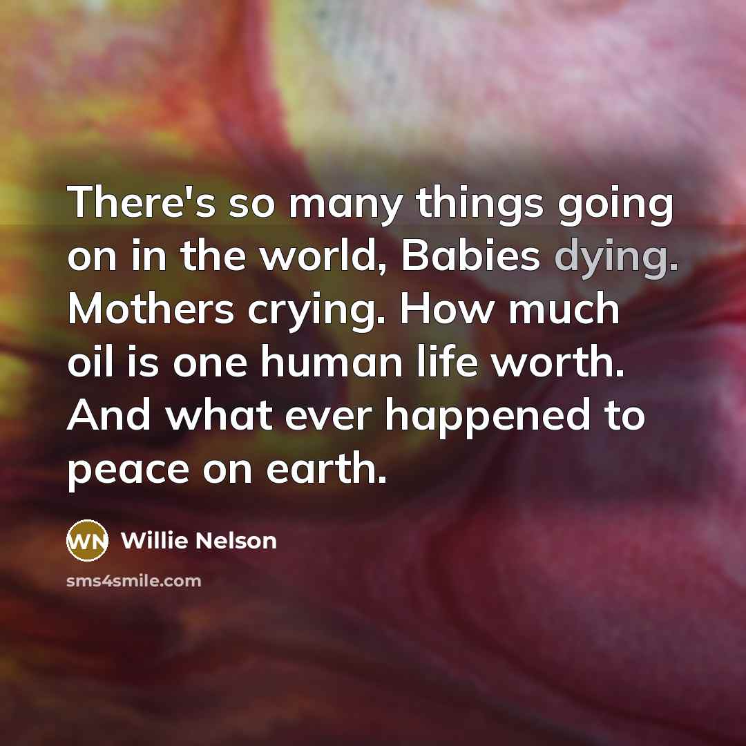 “There's so many things going on in the world, Babies…” quote by Willie Nelson