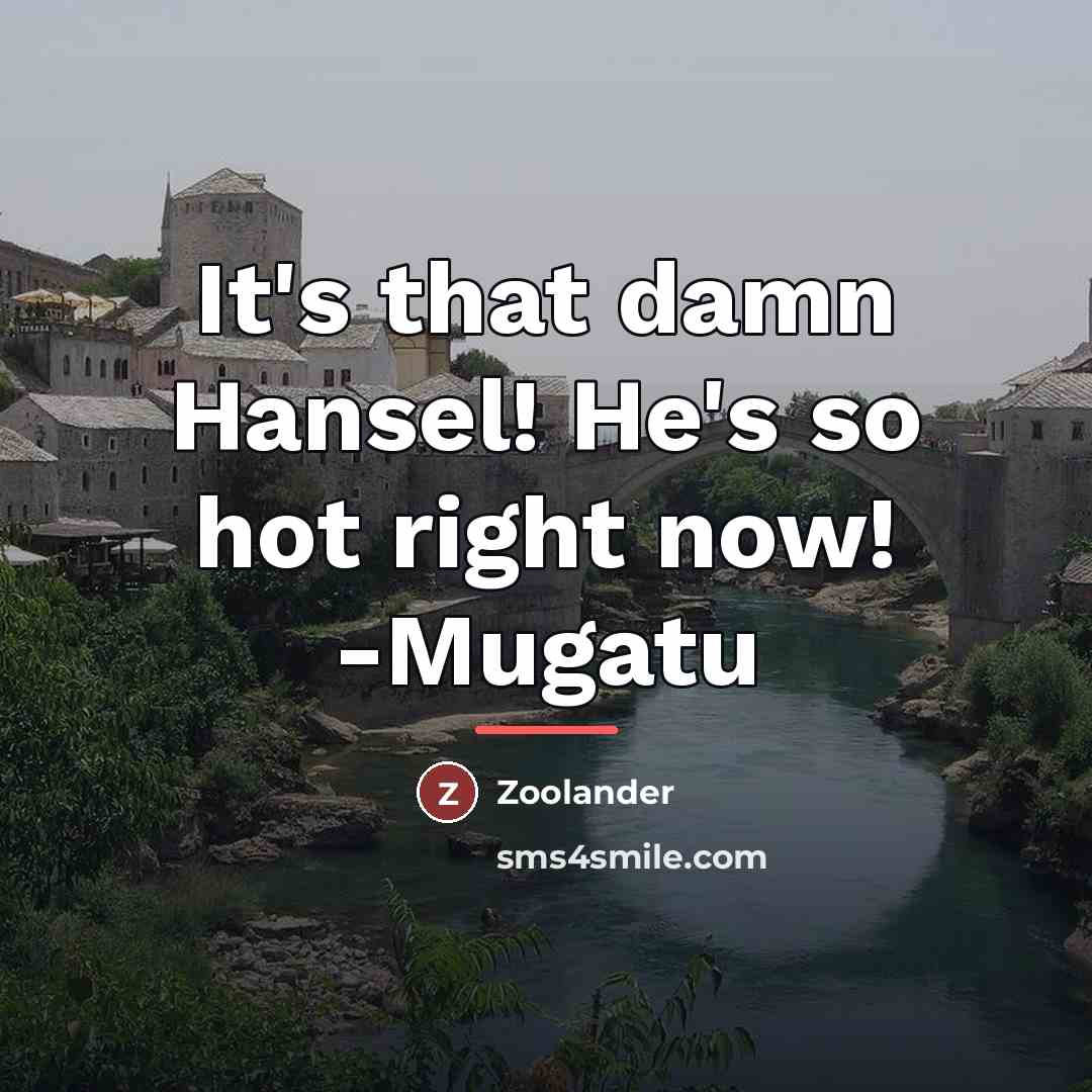“It's that damn Hansel! He's so hot right now! -Mugatu…” quote by Zoolander