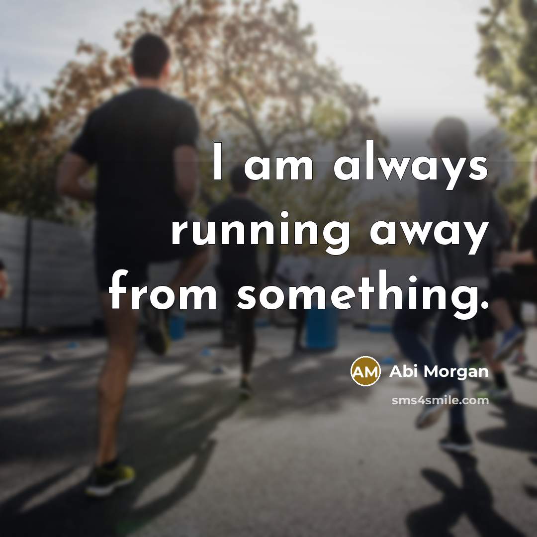 “I am always running away from something.…” quote by Abi Morgan