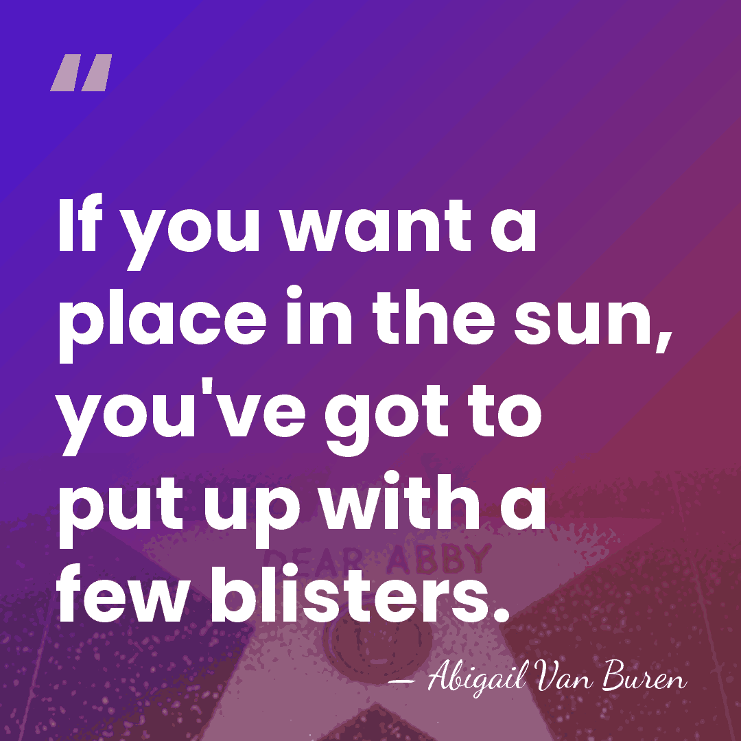 If you want a place in the sun, you've got to put&hellip; - Abigail Van Buren