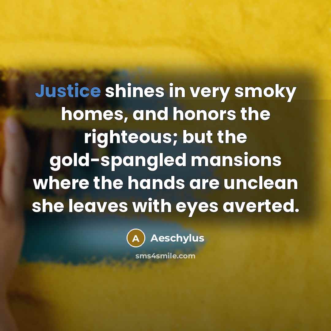“Justice shines in very smoky homes, and honors the righteous;…” quote by Aeschylus