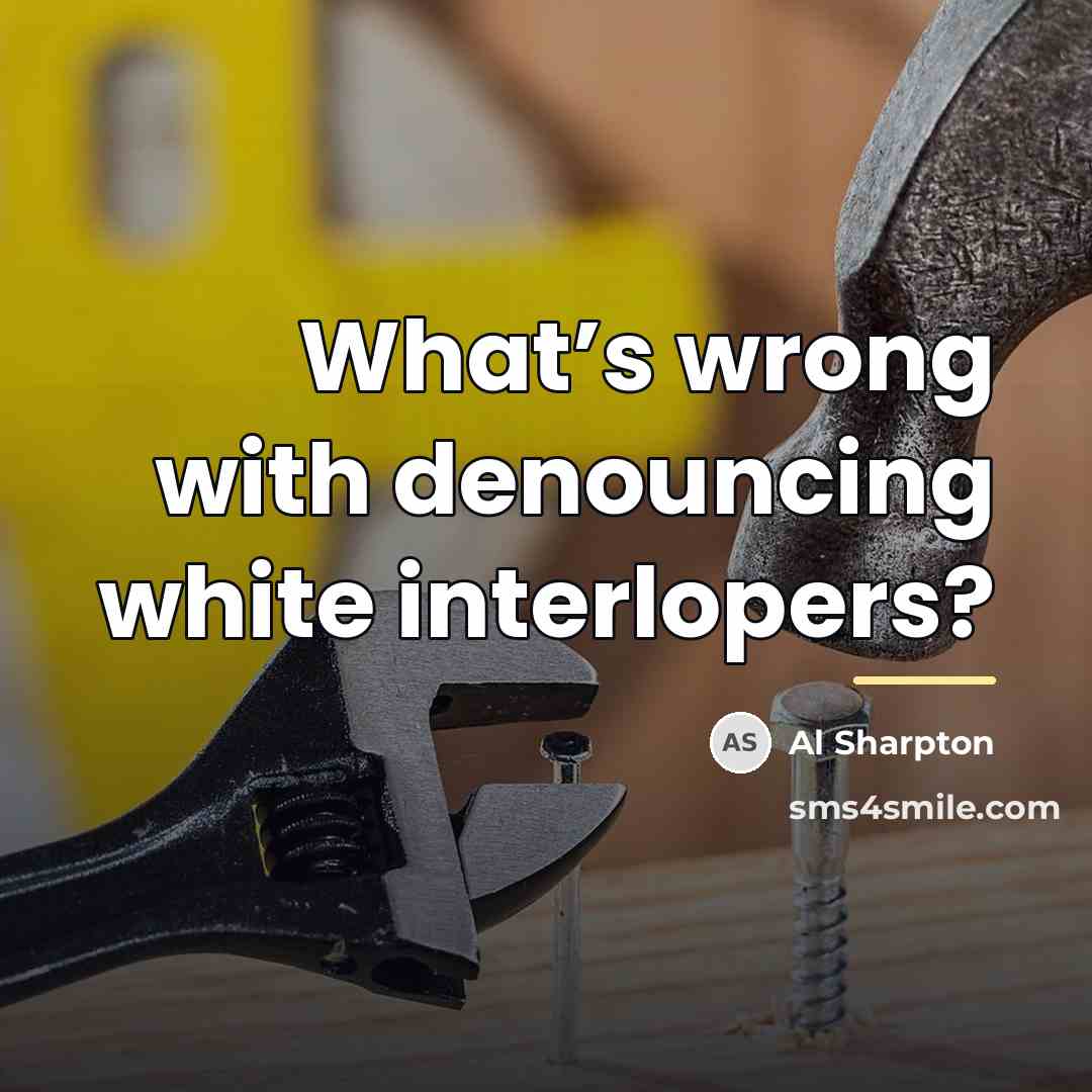 “What’s wrong with denouncing white interlopers?…” quote by Al Sharpton
