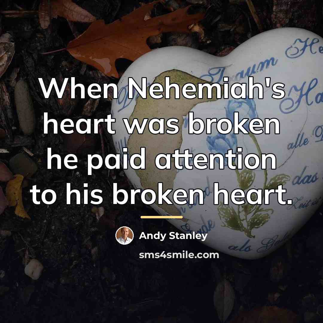 “When Nehemiah's heart was broken he paid attention to his…” quote by Andy Stanley