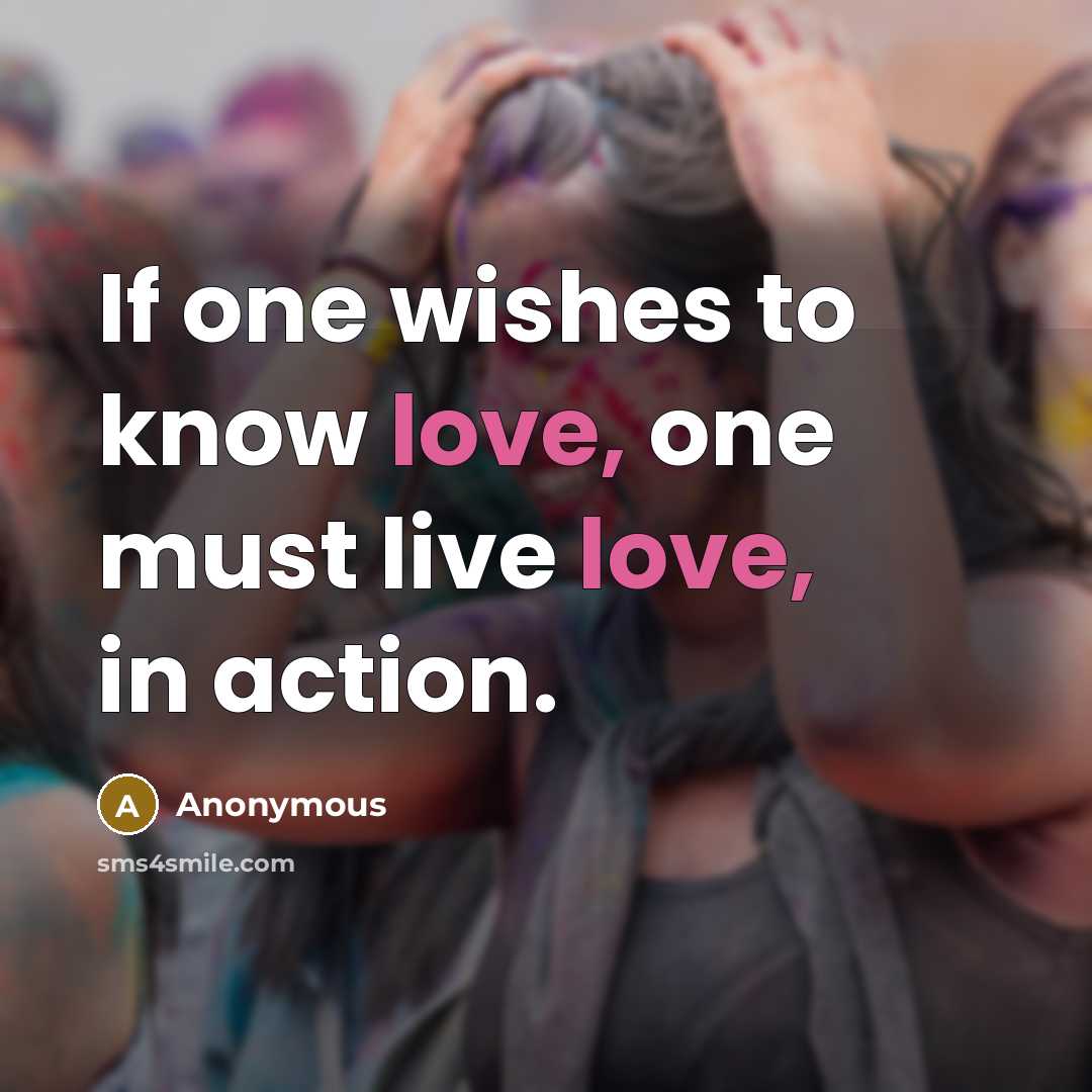 “If one wishes to know love, one must live love,…” quote by Anonymous