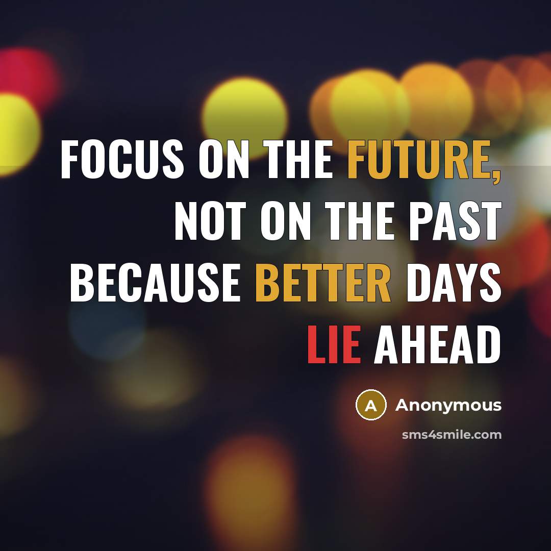 “Focus on the future, not on the past because better days lie ahead” quote by Anonymous