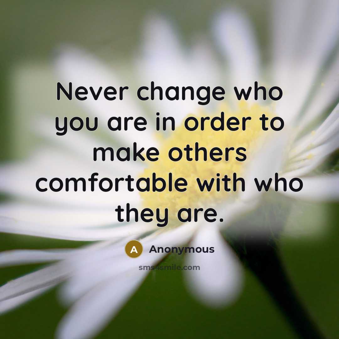 “Never change who you are in order to make others…” quote by Anonymous