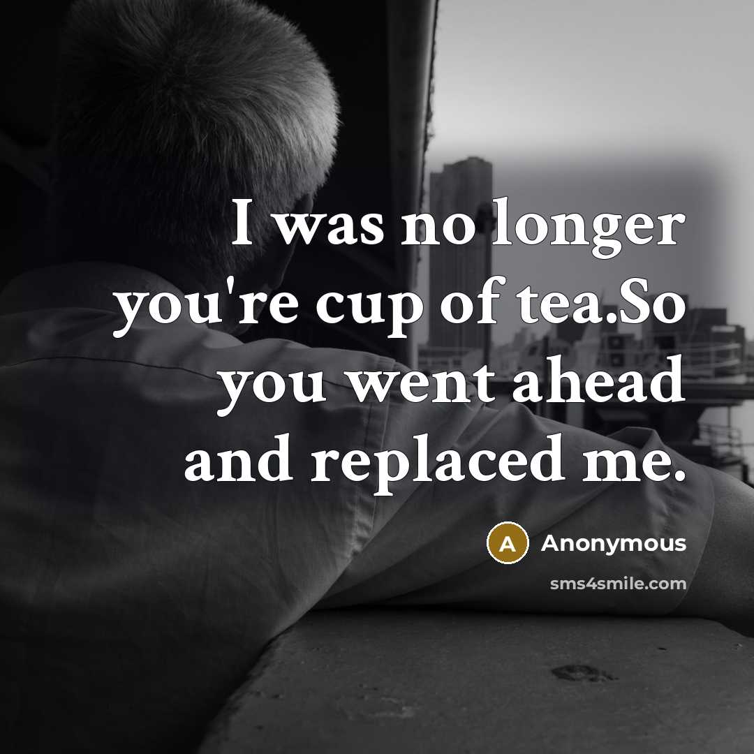 “I was no longer you're cup of tea.So you went…” quote by Anonymous
