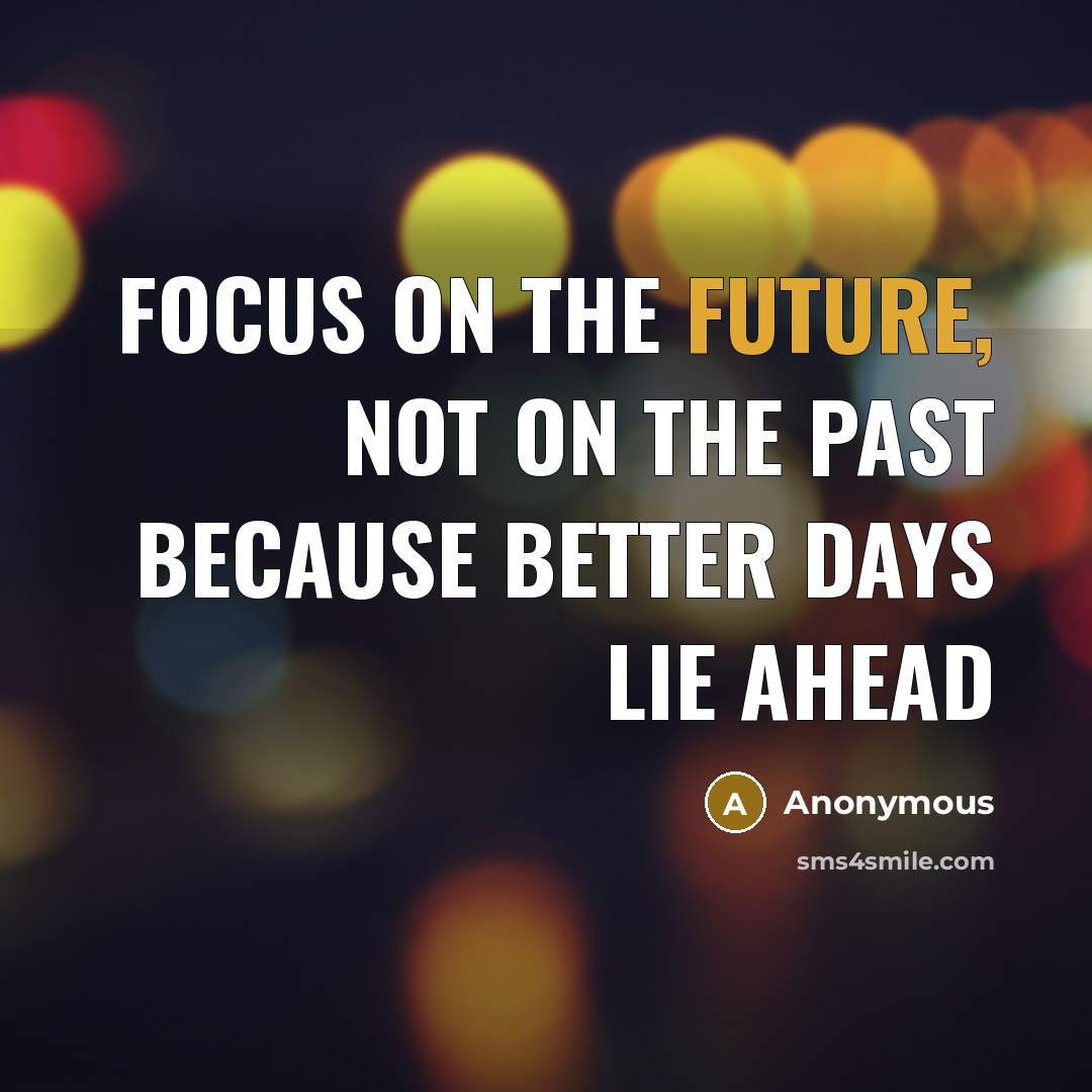 “Focus on the future, not on the past because better days lie ahead” quote by Anonymous