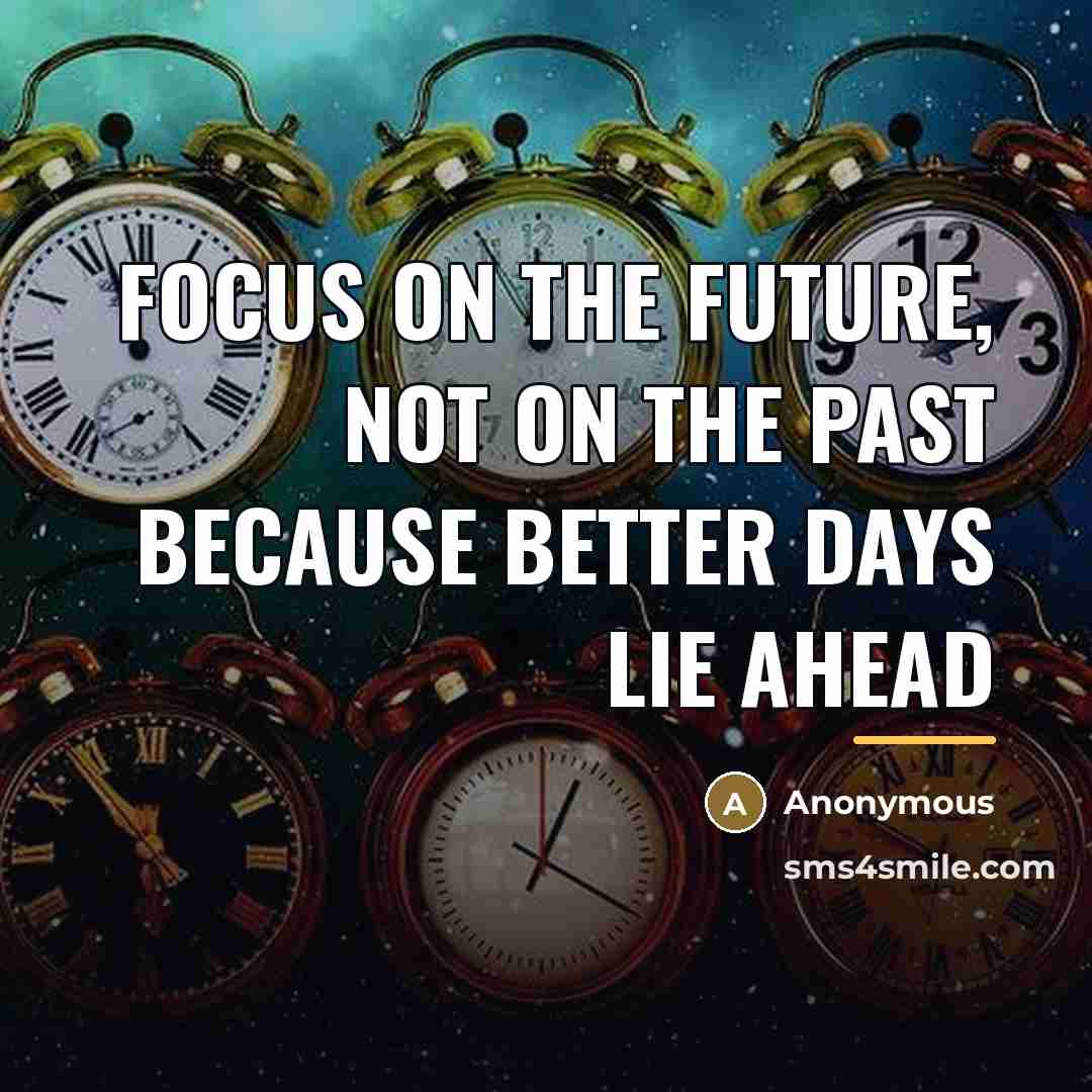 “Focus on the future, not on the past because better…” quote by Anonymous
