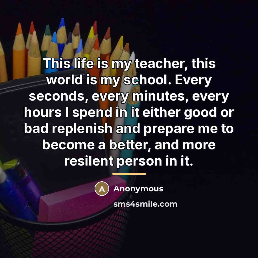 “This life is my teacher, this world is my school.…” quote by Anonymous