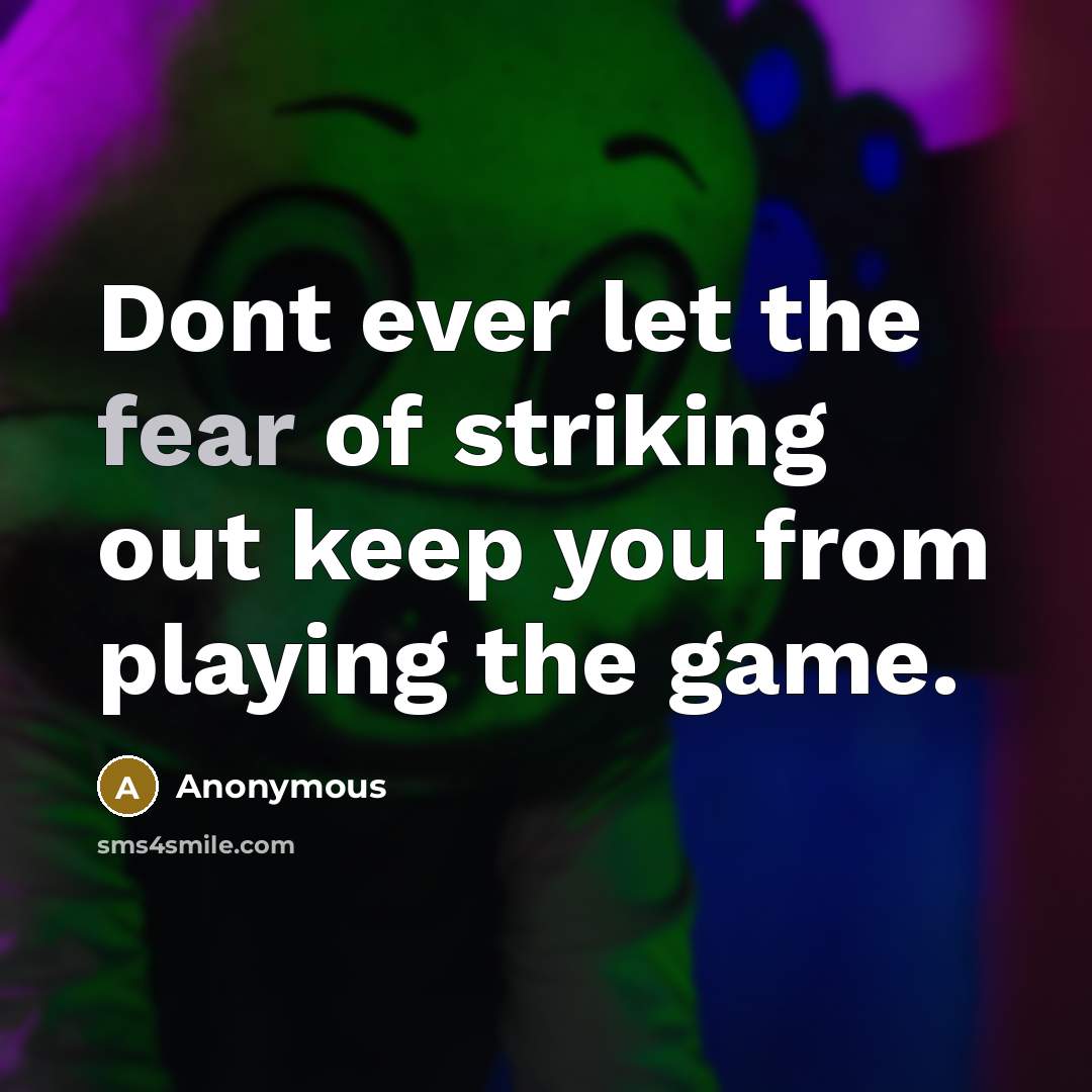 “Dont ever let the fear of striking out keep you…” quote by Anonymous