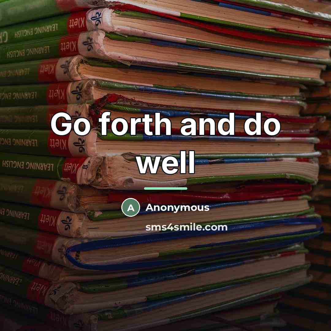 “Go forth and do well…” quote by Anonymous