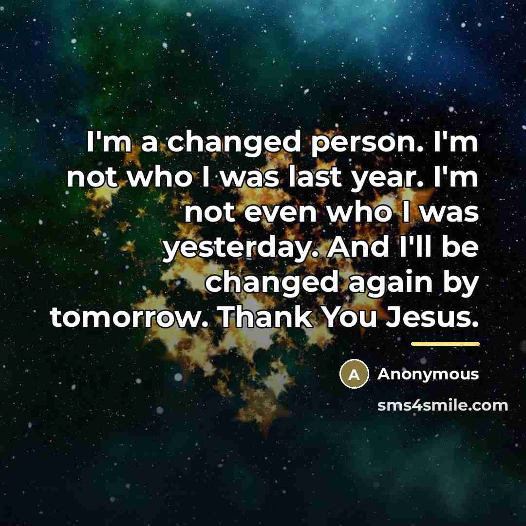 “I'm a changed person. I'm not who I was last…” quote by Anonymous