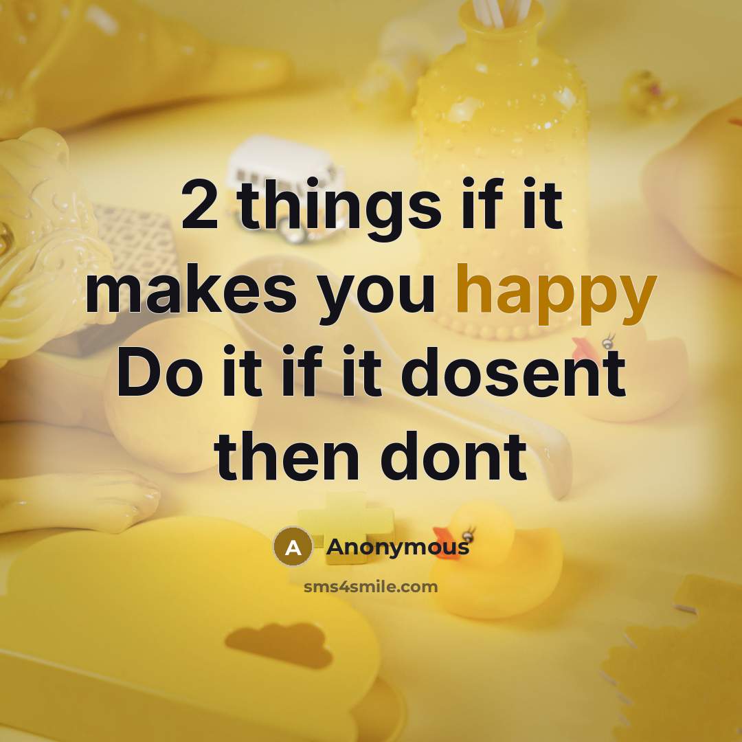 “2 things if it makes you happy Do it if it dosent then dont” quote by Anonymous