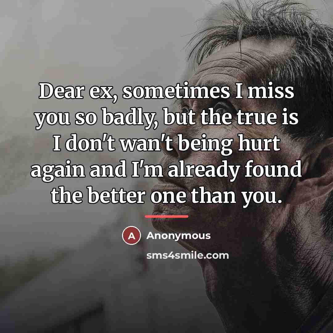“Dear ex, sometimes I miss you so badly, but the true is I don't wan't being hurt again and I'm already found the better one than you.” quote by Anonymous