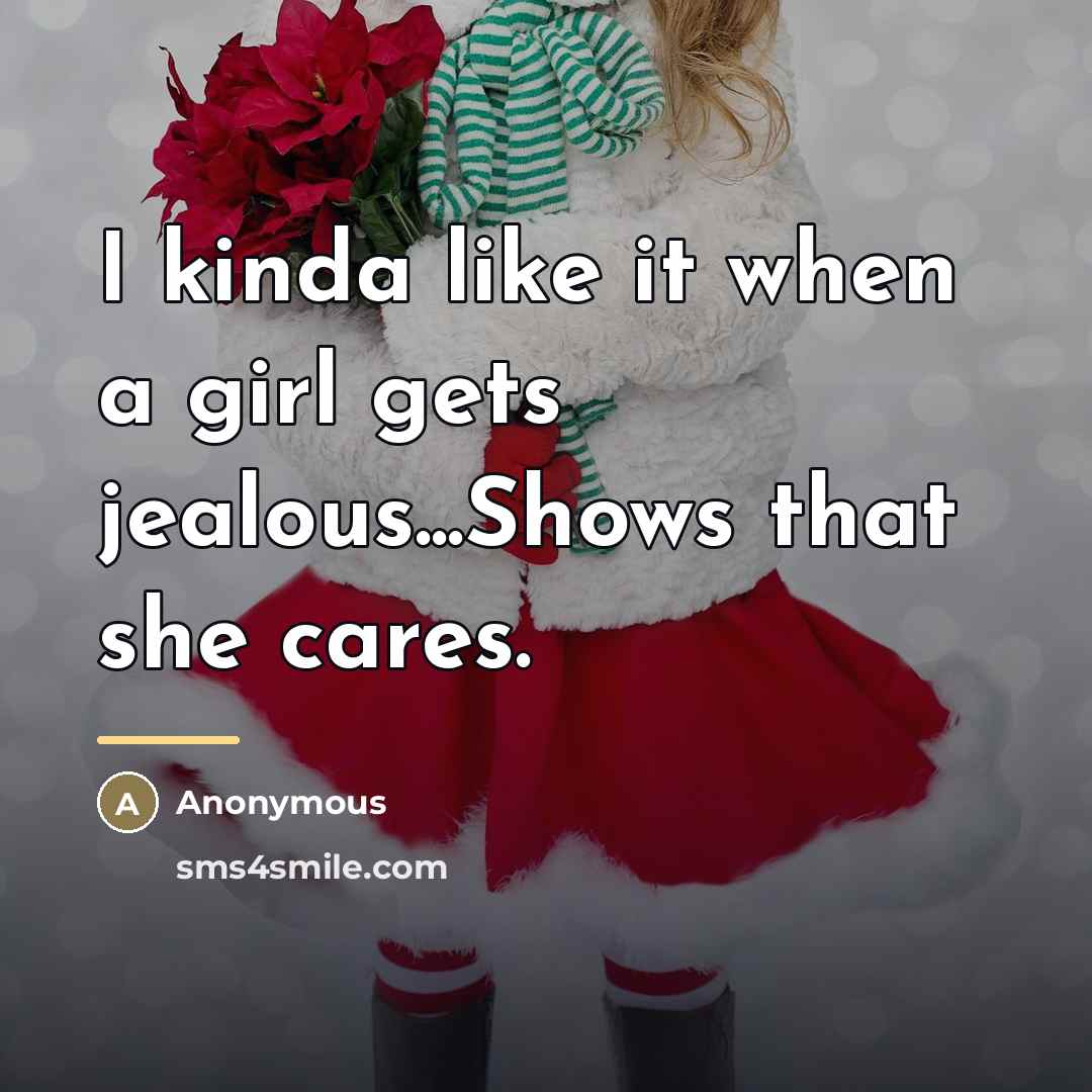 “I kinda like it when a girl gets jealous...Shows that…” quote by Anonymous