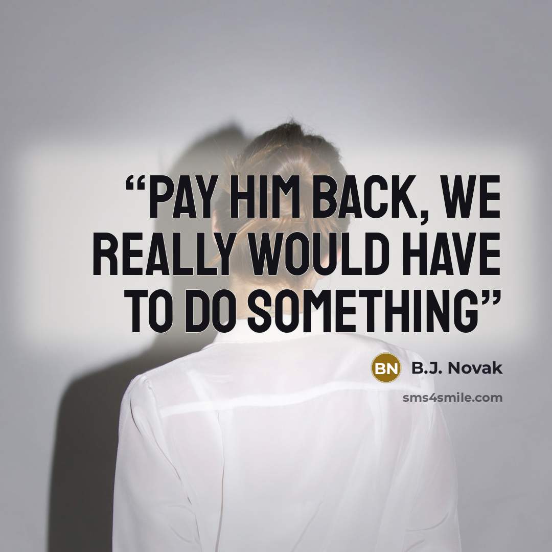 “pay him back, we really would have to do something” quote by B.J. Novak