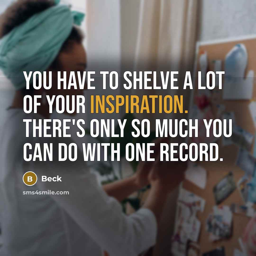 “You have to shelve a lot of your inspiration. There's…” quote by Beck