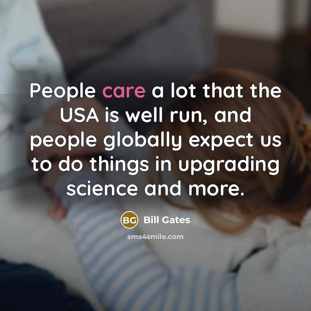 “People care a lot that the USA is well run, and people globally expect us to do things in upgrading science and more.” quote by Bill Gates