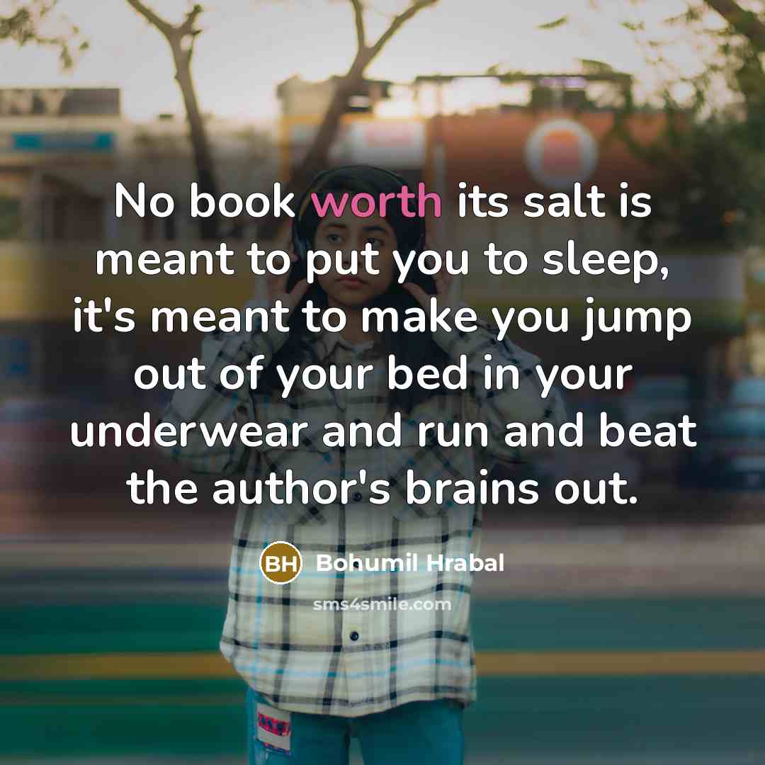 “No book worth its salt is meant to put you…” quote by Bohumil Hrabal