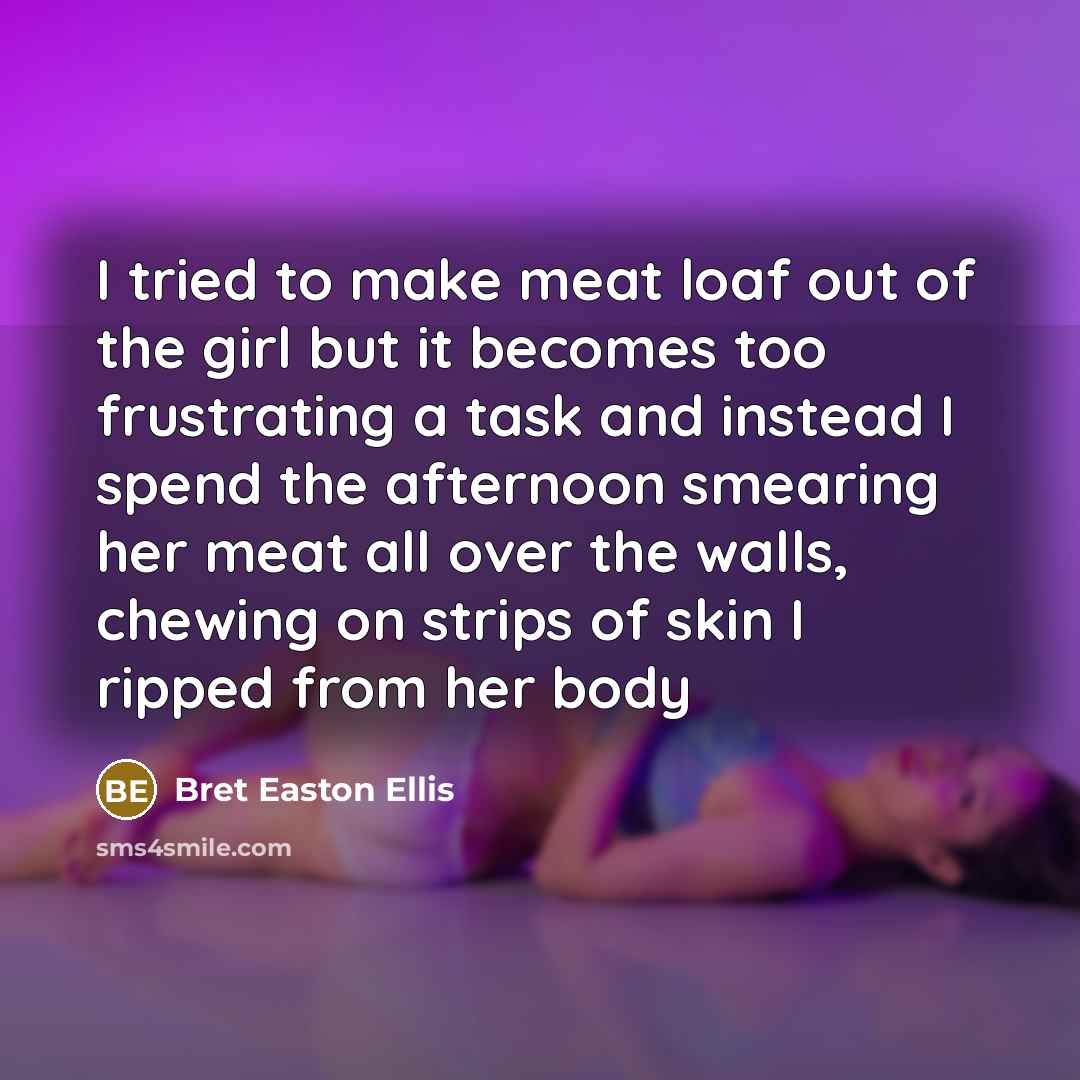 “I tried to make meat loaf out of the girl…” quote by Bret Easton Ellis