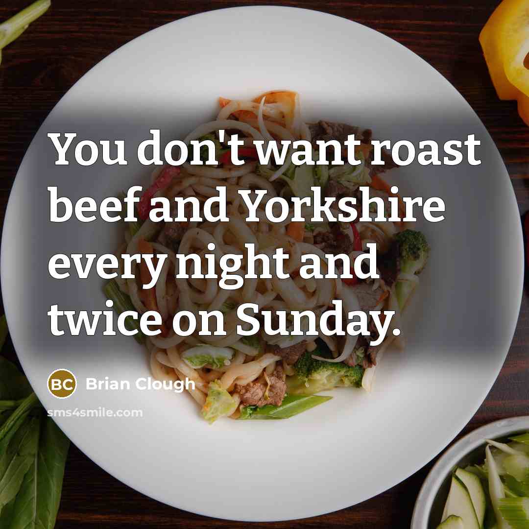 “You don't want roast beef and Yorkshire every night and…” quote by Brian Clough