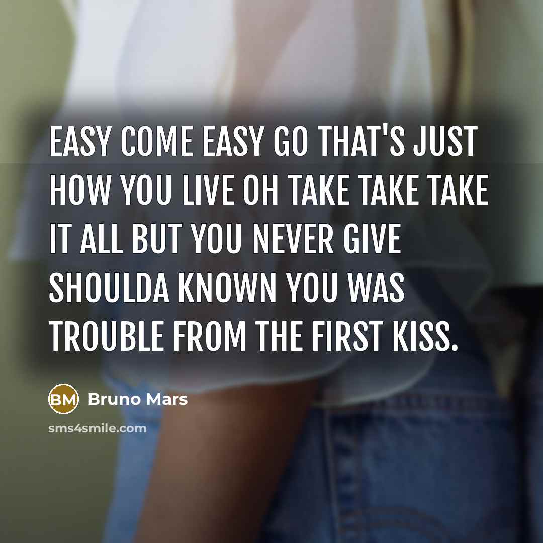 “Easy come easy go that's just how you live oh take take take it all but you never give shoulda known you was trouble from the first kiss.” quote by Bruno Mars