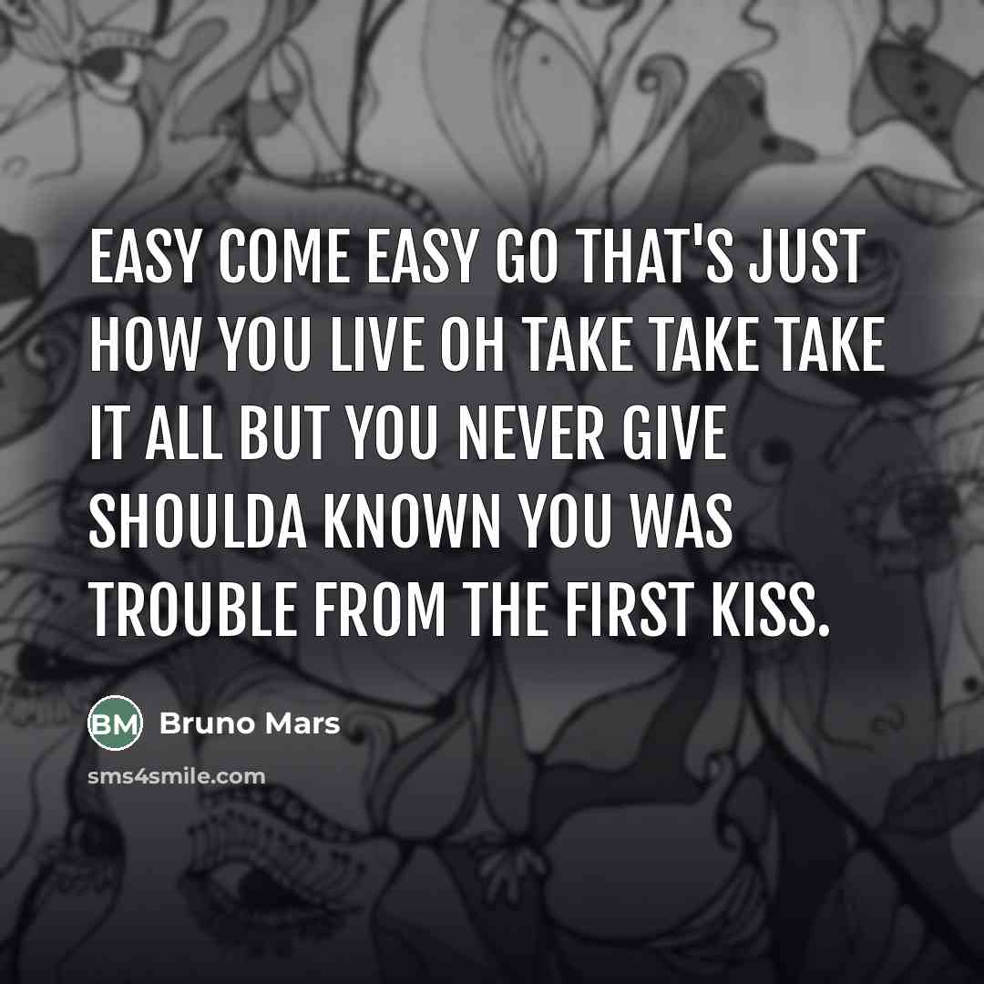 “Easy come easy go that's just how you live oh…” quote by Bruno Mars