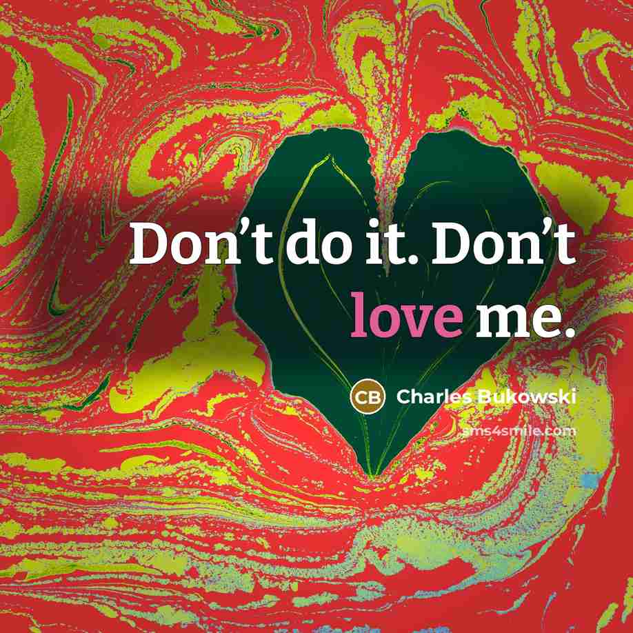 “Don’t do it. Don’t love me.…” quote by Charles Bukowski