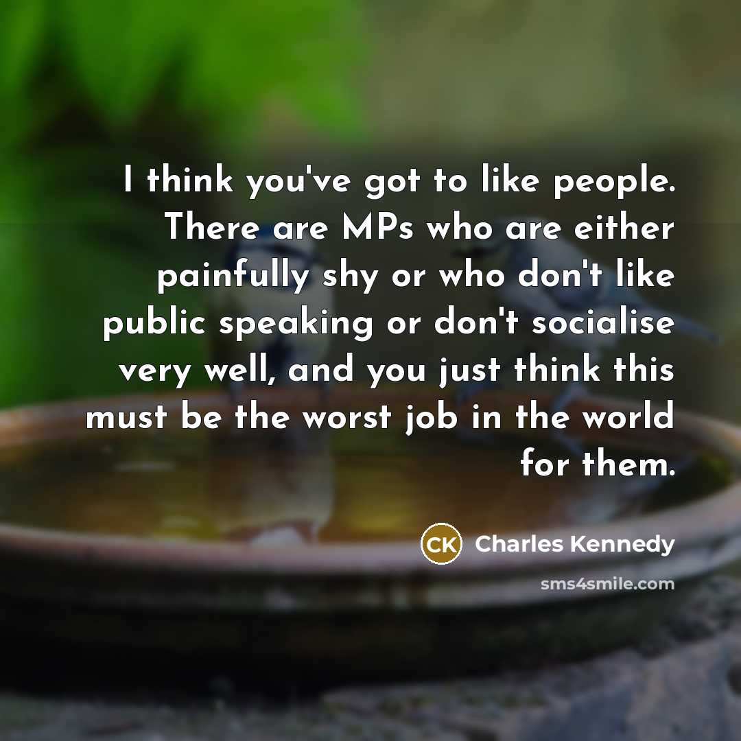“I think you've got to like people. There are MPs…” quote by Charles Kennedy