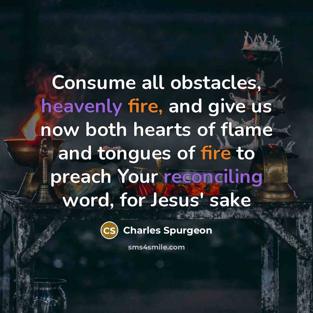 “Consume all obstacles, heavenly fire, and give us now both hearts of flame and tongues of fire to preach Your reconciling word, for Jesus' sake” quote by Charles Spurgeon