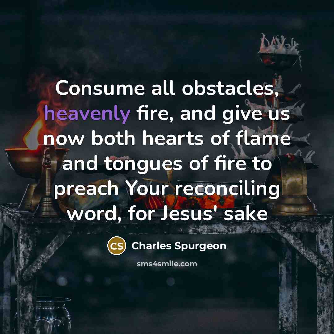 “Consume all obstacles, heavenly fire, and give us now both…” quote by Charles Spurgeon