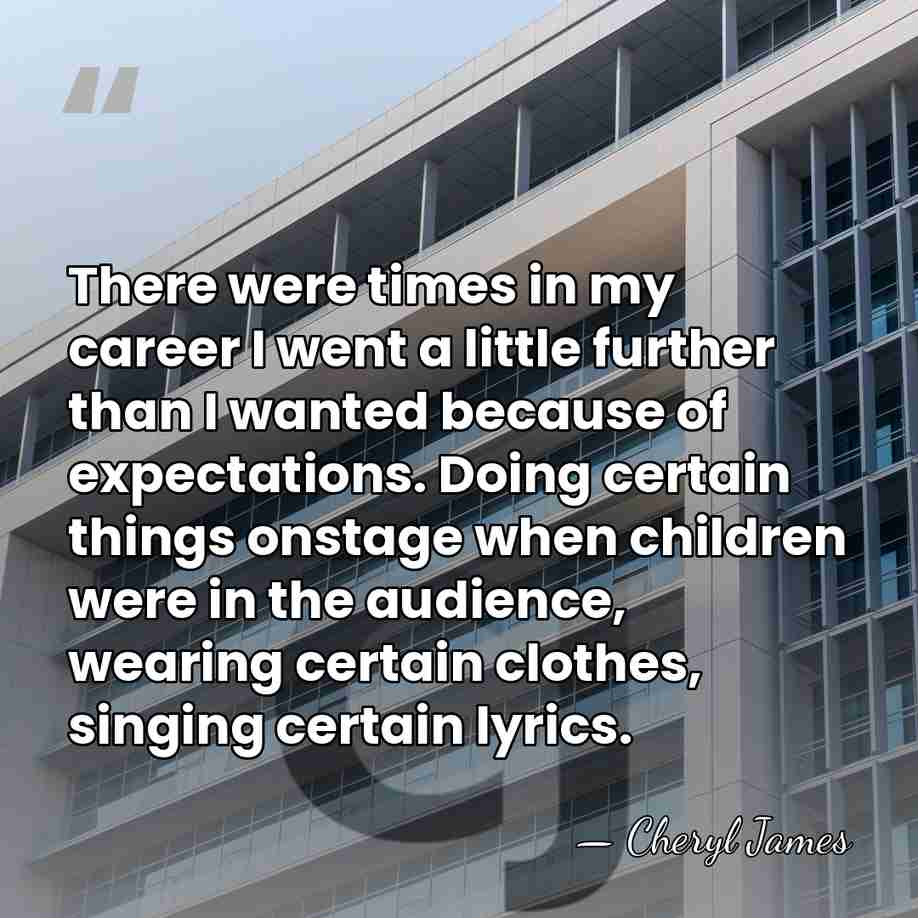 There were times in my career I went a little further than&hellip; - Cheryl James