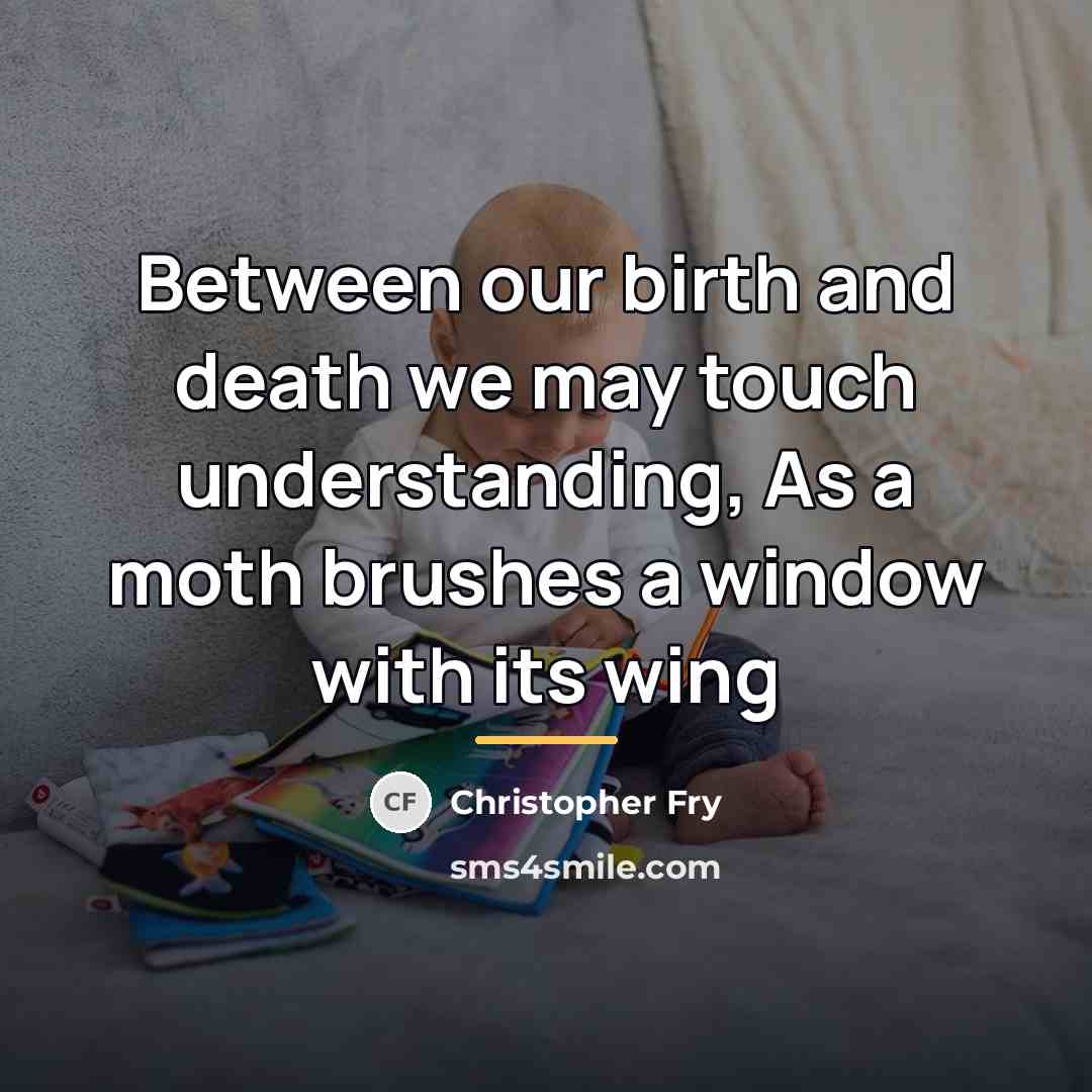 “Between our birth and death we may touch understanding, As…” quote by Christopher Fry