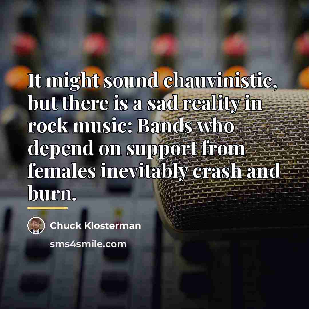 “It might sound chauvinistic, but there is a sad reality…” quote by Chuck Klosterman