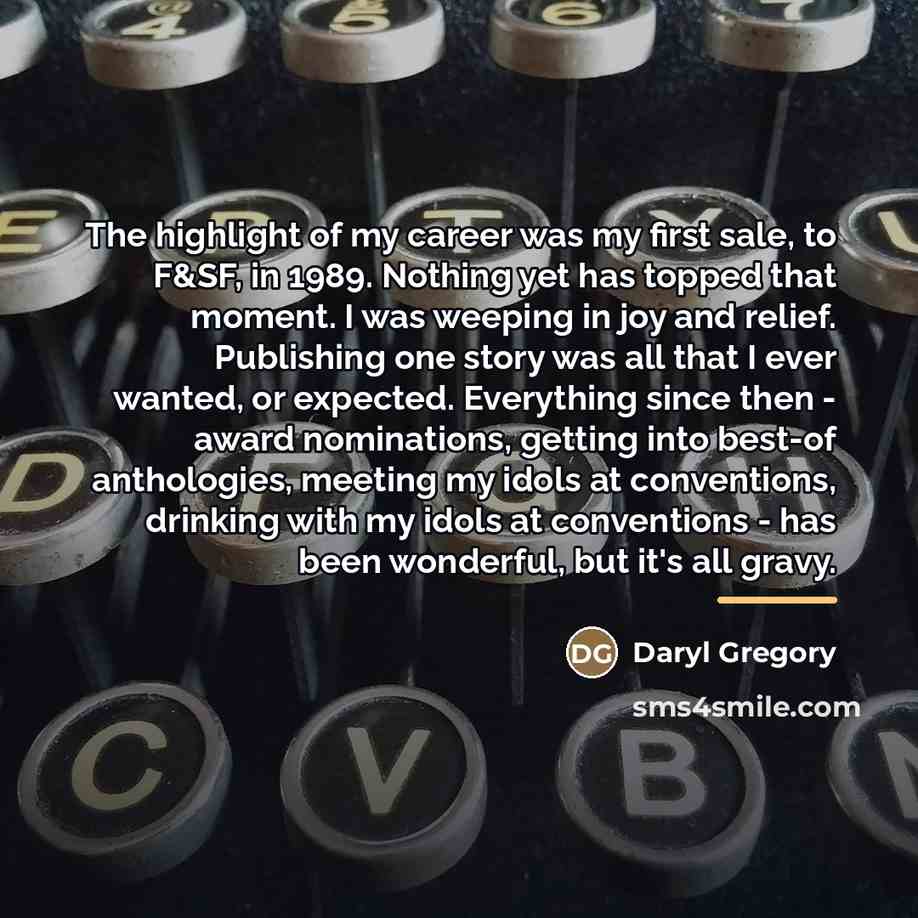 “The highlight of my career was my first sale, to…” quote by Daryl Gregory