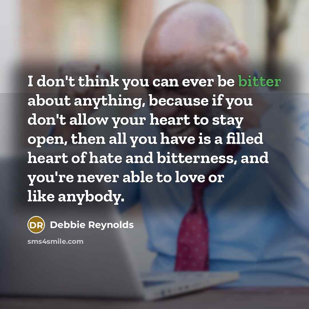 “I don't think you can ever be bitter about anything,…” quote by Debbie Reynolds