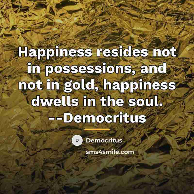 “Happiness resides not in possessions, and not in gold, happiness…” quote by Democritus